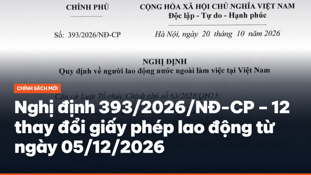 Nghị định 393/2026/NĐ-CP – 12 thay đổi giấy phép lao động từ ngày 05/12/2026